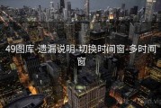 49图库-遗漏说明-切换时间窗-多时间窗