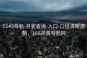0149导航-开奖查询-入口-口径清晰透明，168开奖导航网
