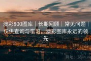 澳彩800图库｜长期回顾｜常见问题｜仅供查询与学习，澳彩图库永远的领先