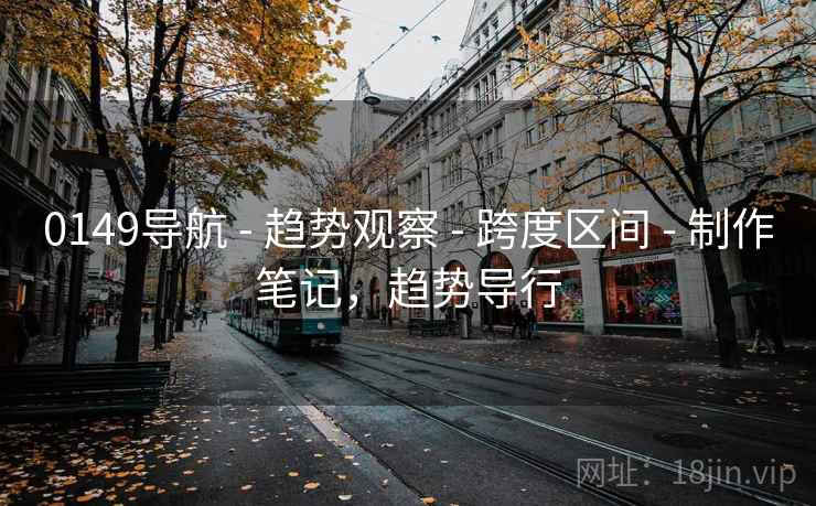 0149导航 - 趋势观察 - 跨度区间 - 制作笔记，趋势导行