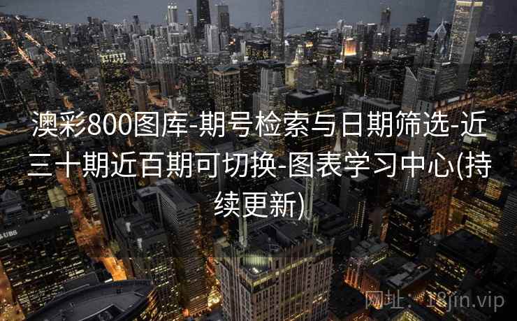 澳彩800图库-期号检索与日期筛选-近三十期近百期可切换-图表学习中心(持续更新)