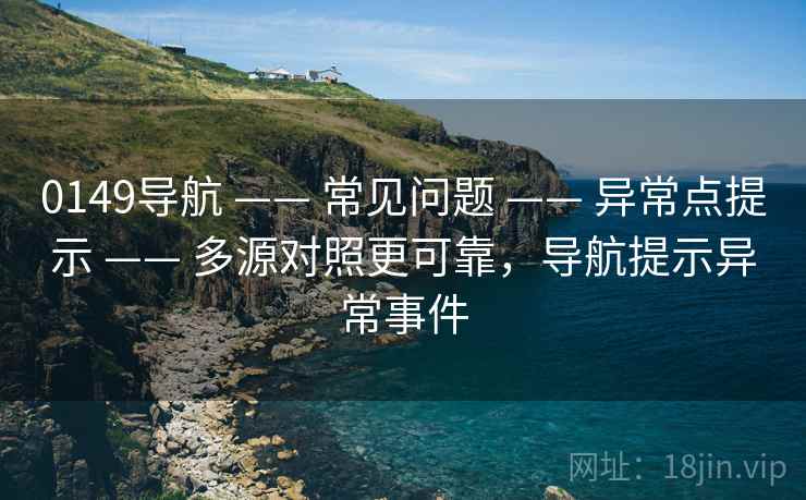 0149导航 —— 常见问题 —— 异常点提示 —— 多源对照更可靠，导航提示异常事件