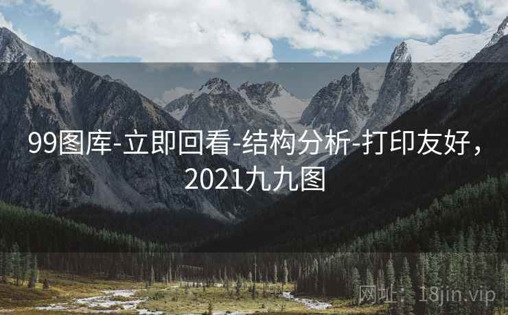 99图库-立即回看-结构分析-打印友好,2021九九图 99图库-立即回看-结构分析-打印友好,2021九九图