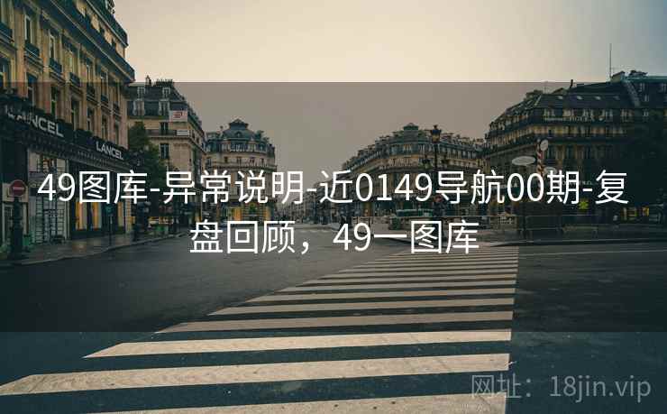 49图库-异常说明-近0149导航00期-复盘回顾，49一图库