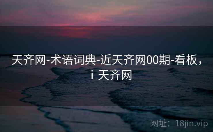 天齐网-术语词典-近天齐网00期-看板，ⅰ天齐网