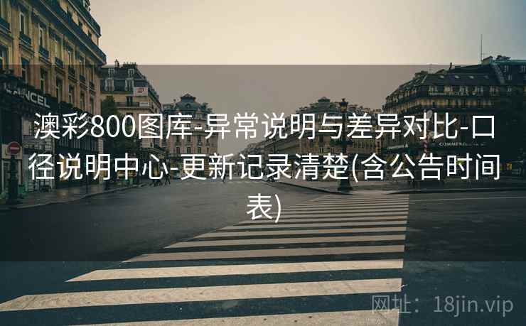 澳彩800图库-异常说明与差异对比-口径说明中心-更新记录清楚(含公告时间表)
