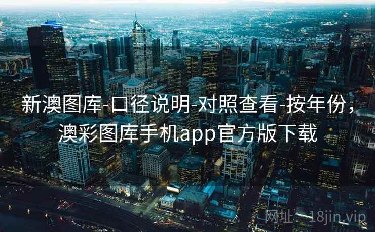 新澳图库-口径说明-对照查看-按年份，澳彩图库手机app官方版下载
