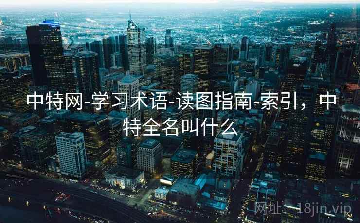 中特网-学习术语-读图指南-索引,中特全名叫什么 中特网-学习术语-读图指南-索引,中特全名叫什么