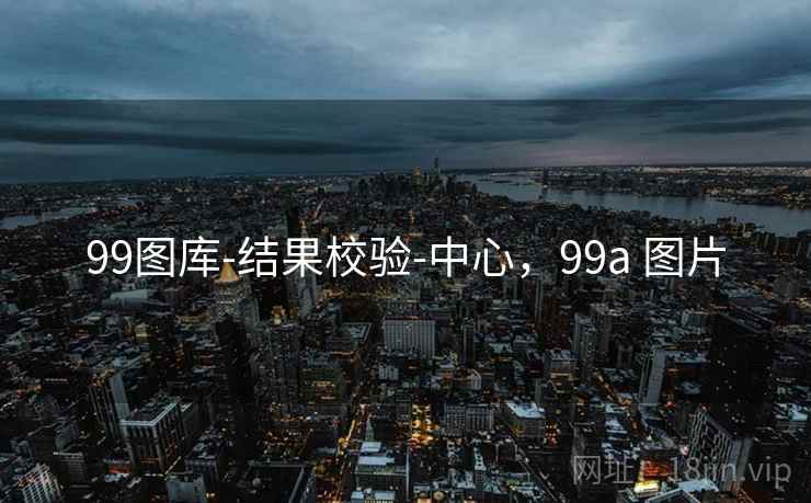 99图库-结果校验-中心，99a 图片