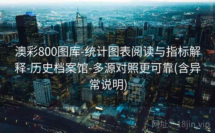 澳彩800图库-统计图表阅读与指标解释-历史档案馆-多源对照更可靠(含异常说明) 澳彩800图库-统计图表阅读与指标解释-历史档案馆-多源对照更可靠(含异常说明)