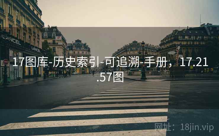 17图库-历史索引-可追溯-手册,17.21.57图 17图库-历史索引-可追溯-手册,17.21.57图