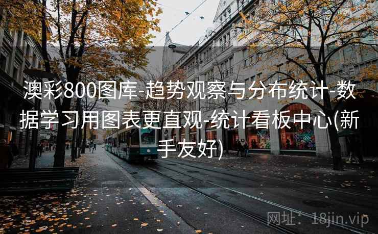 澳彩800图库-趋势观察与分布统计-数据学习用图表更直观-统计看板中心(新手友好)