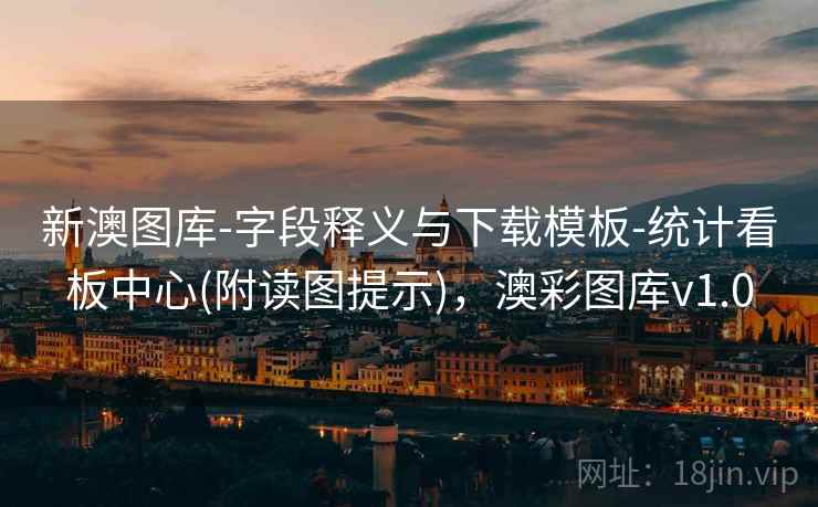 新澳图库-字段释义与下载模板-统计看板中心(附读图提示),澳彩图库v1.0 新澳图库-字段释义与下载模板-统计看板中心(附读图提示),澳彩图库v1.0