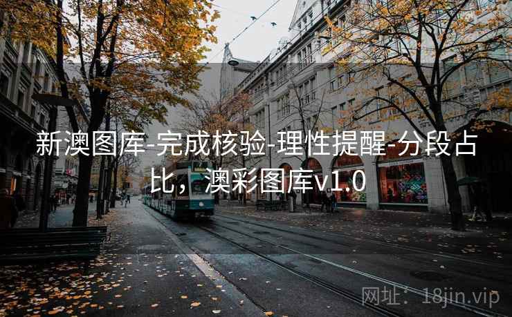 新澳图库-完成核验-理性提醒-分段占比,澳彩图库v1.0 新澳图库-完成核验-理性提醒-分段占比,澳彩图库v1.0