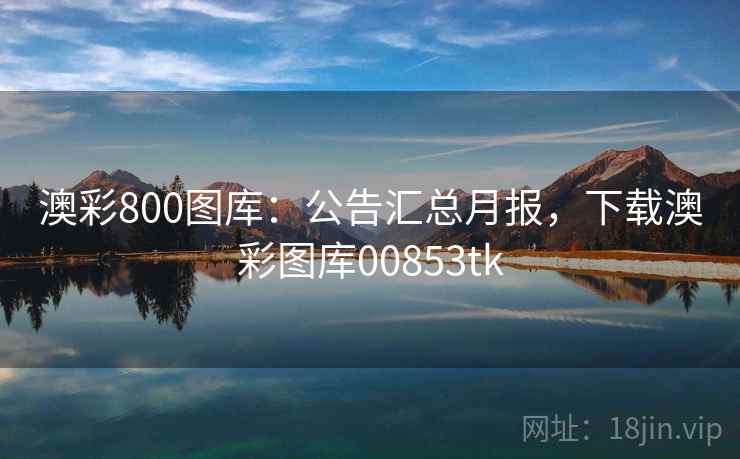 澳彩800图库：公告汇总月报，下载澳彩图库00853tk