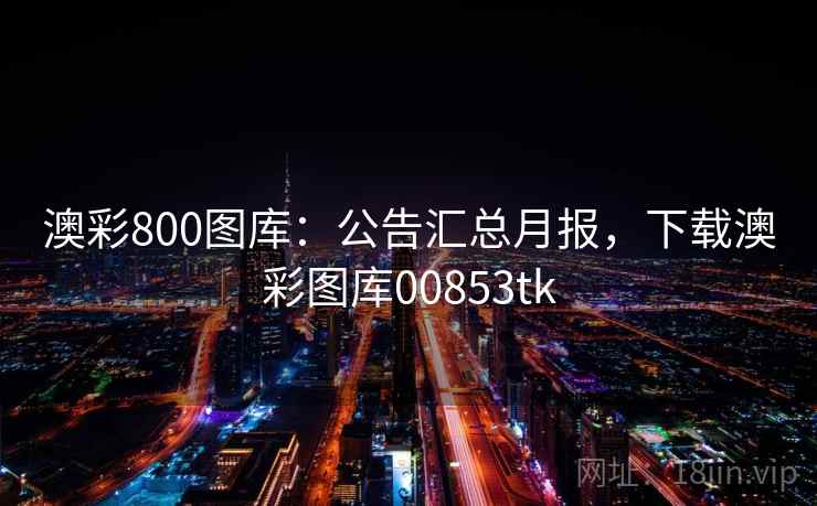 澳彩800图库：公告汇总月报，下载澳彩图库00853tk
